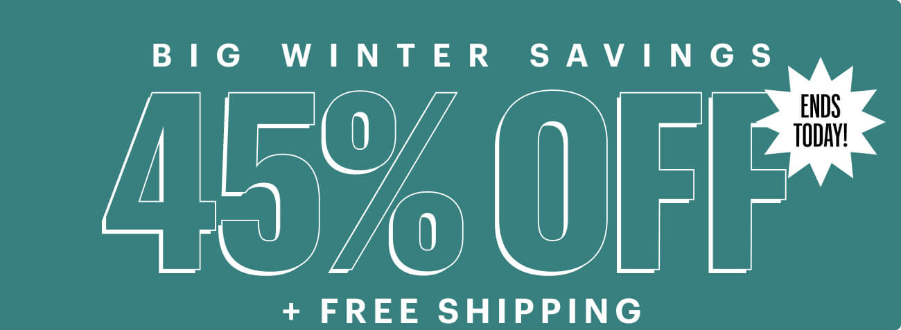 BIG WINTER SAVINGS: 45% OFF + FREE SHIPPING